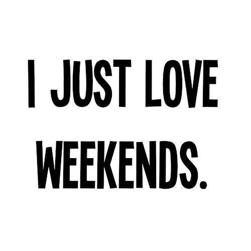 I just love weekends