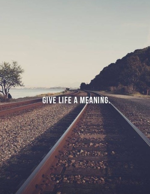 Give life a meaning Give life a meaning