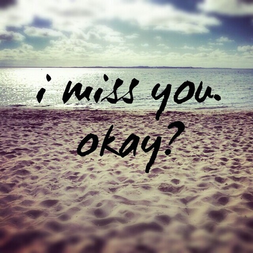 I miss you, okay