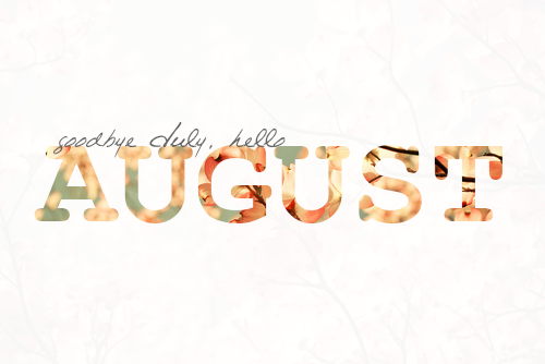 Goodbye July, hello August
