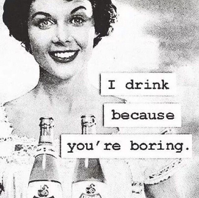 I Drink Because You're Boring