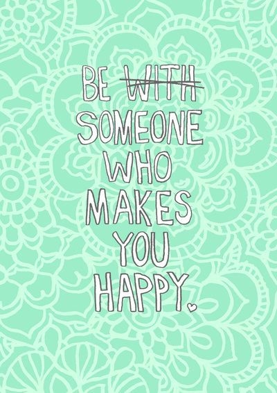 Be someone who makes you happy Be someone who makes you happy