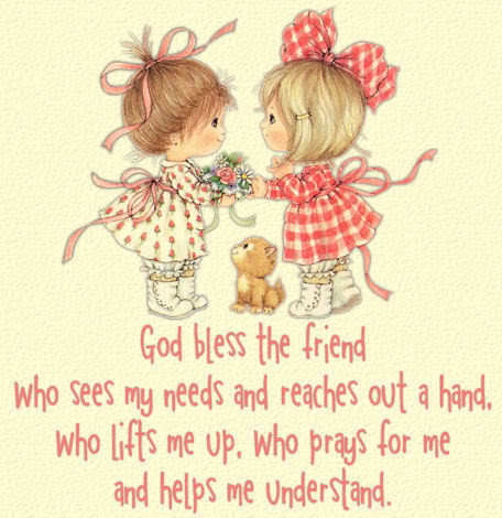 God Bless the Friend who sees my needs & reaches out a hand...