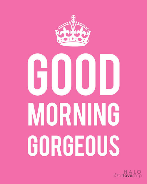 Good Morning Gorgeous