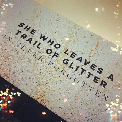 She who leaves a trail of glitter is never forgotten