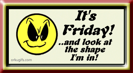 It's Friday and look at the shape I'm in!