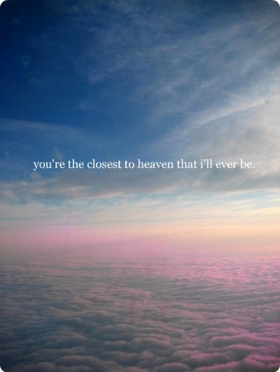 You're the closest to heaven You're the closest to heaven