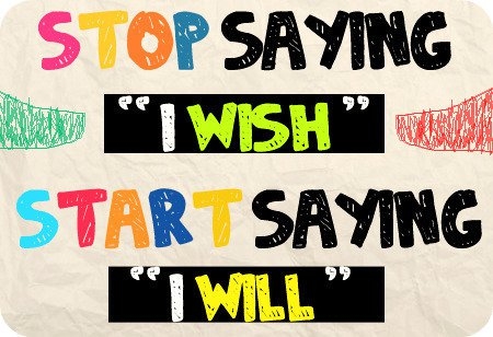 Stop saying I wish - Start saying I Will!