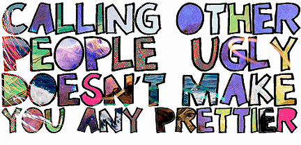 Calling Other People Ugly, Doesn't Make You Any Prettier