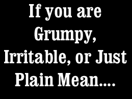 If you are grumpy, irritable or just plain mean...I understand It's Monday