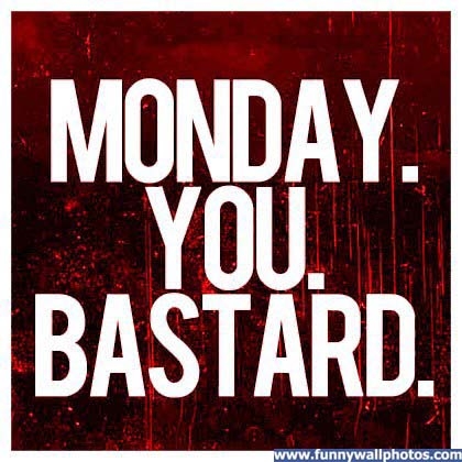 Monday you bastard
