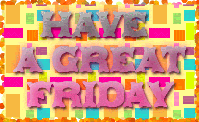Have a Great Friday! Have a Great Friday!