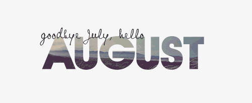 Goodbye July, hello August