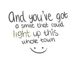 And you've got a smile that could light up this whole town! And you've got a smile that could light up this whole town!