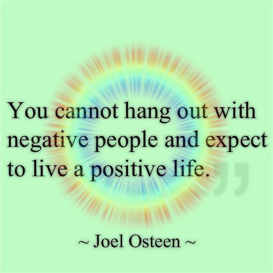You cannot hang out with negative people and expect a positive life You cannot hang out with negative people and expect a positive life