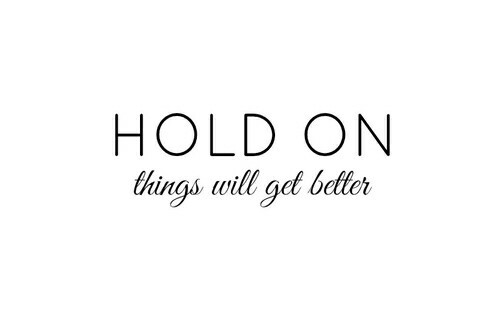 Hold on, things will get better Hold on, things will get better