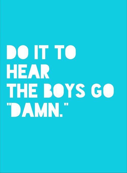 Do it to hear the boys go damn