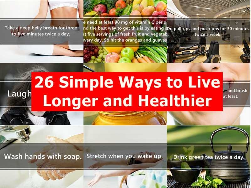 26 Simple Ways to Live Longer and Healthier 26 Simple Ways to Live Longer and Healthier