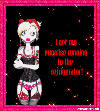 I get my exercise running to the refrigerator I get my exercise running to the refrigerator