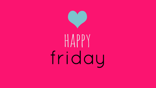 Happy Friday Happy Friday