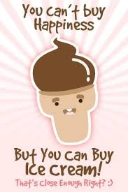 You can't buy happiness but you can buy ice cream!! You can't buy happiness but you can buy ice cream!!