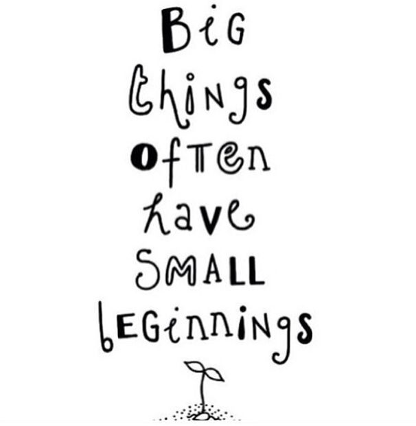 Big Things Often Have Small Beginnnings Big Things Often Have Small Beginnnings