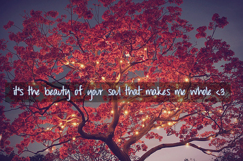 It's the beauty of your soul that makes me whole It's the beauty of your soul that makes me whole