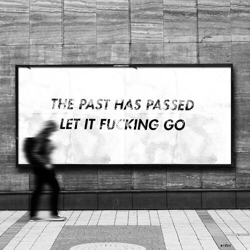 The past has passed let it fucking go