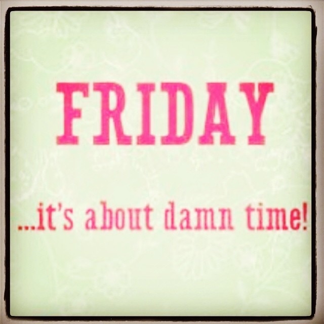 Friday its about damn time