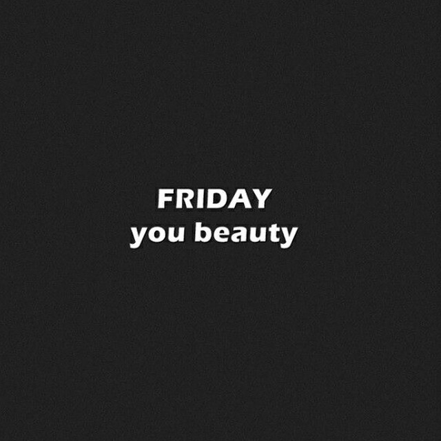 Friday you beauty