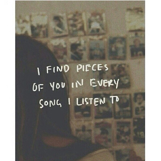 I find pieces of you in every song i listen to