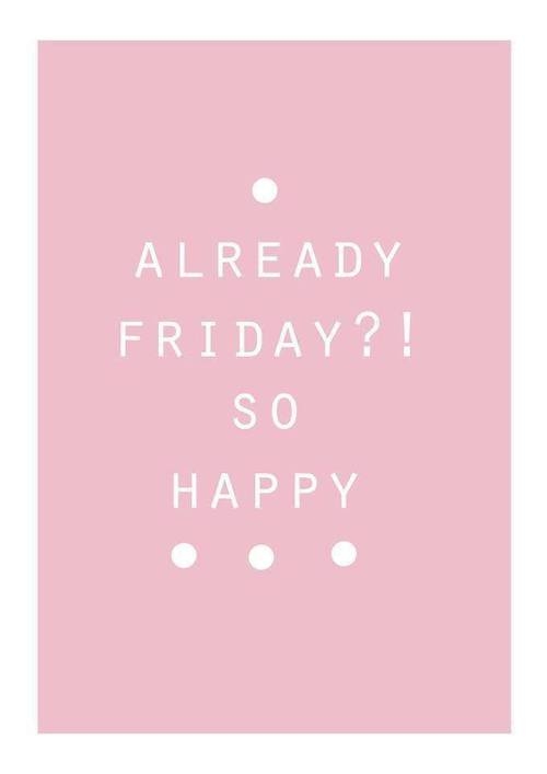 Already friday? Already friday?