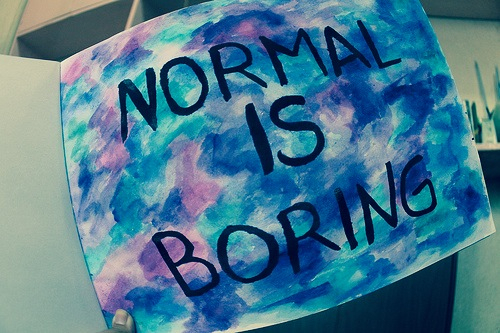 Normal is boring Normal is boring