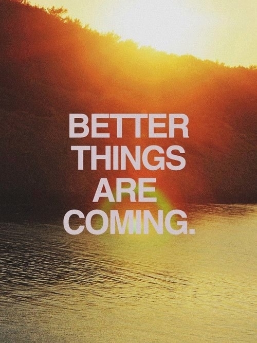 Better things are coming