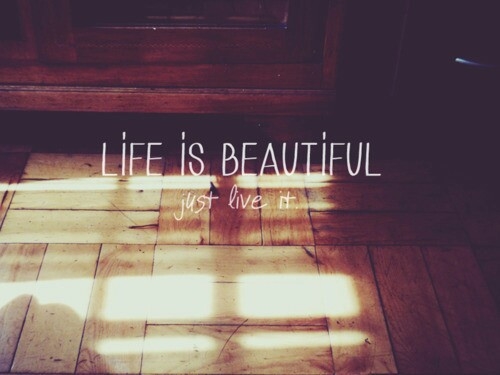 Life is beautiful, just live it Life is beautiful, just live it