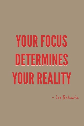 Your focus determines your reality