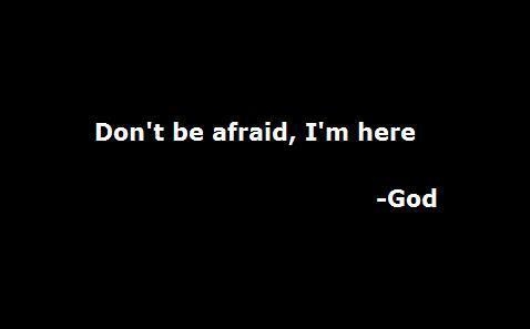Dont be afraid, im here