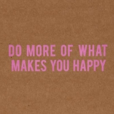 Do more of what makes you happy Do more of what makes you happy