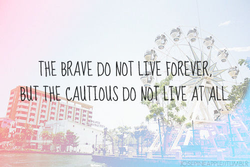 The Brave Do Not Live Forever, But the Cautious Do Not Live At All