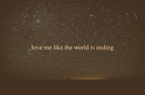 Love me like the world is ending... Love me like the world is ending...
