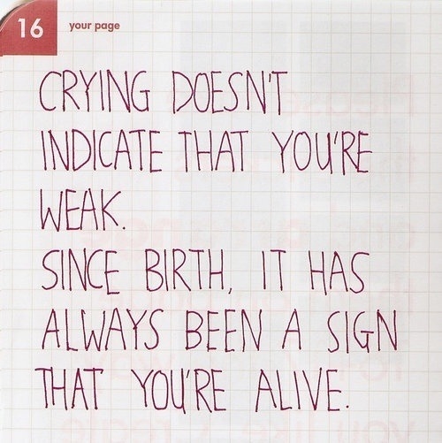 Crying is a sign that you're alive Crying is a sign that you're alive