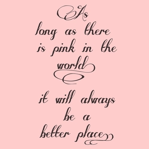 As long as there is pink in the world, it will always be a better place As long as there is pink in the world, it will always be a better place