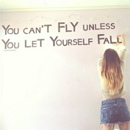 You cant fly unless you let yourself fall You cant fly unless you let yourself fall
