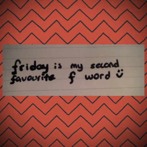 Friday is my second favorite f word