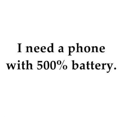 I need a phone with 500% battery I need a phone with 500% battery