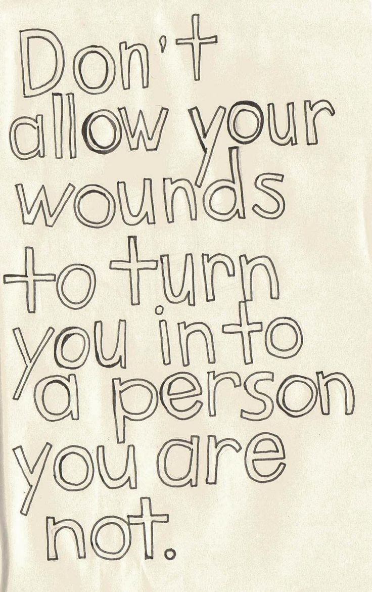 Don't allow your wounds to turn you into a person you are not Don't allow your wounds to turn you into a person you are not