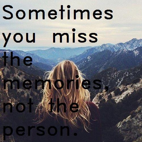 Sometimes you miss the memories Sometimes you miss the memories