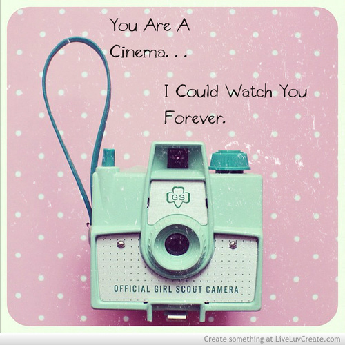 You are a cinema...I could watch you forever You are a cinema...I could watch you forever