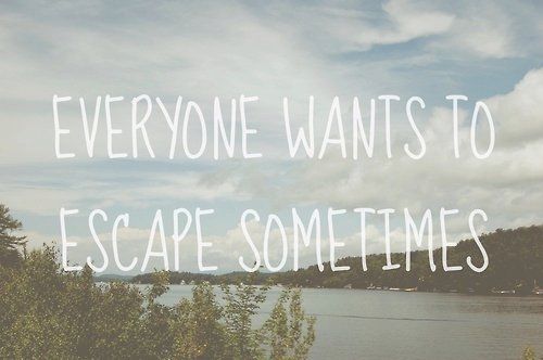 Everyone wants to escape sometimes