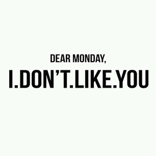 Dear Monday, I dont like you
